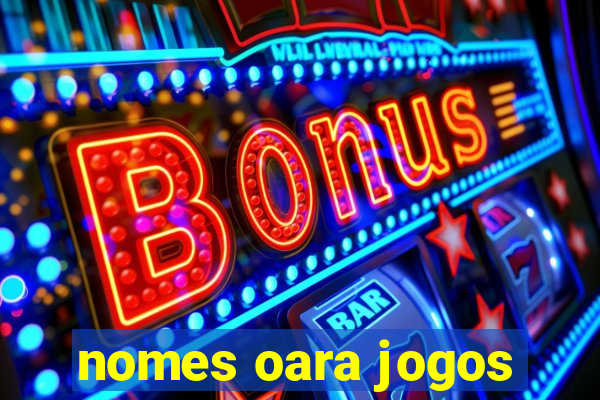 nomes oara jogos